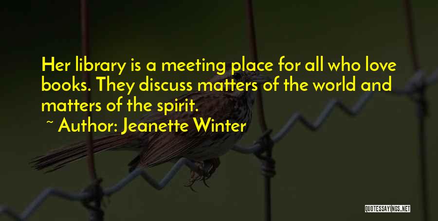 Jeanette Winter Quotes: Her Library Is A Meeting Place For All Who Love Books. They Discuss Matters Of The World And Matters Of