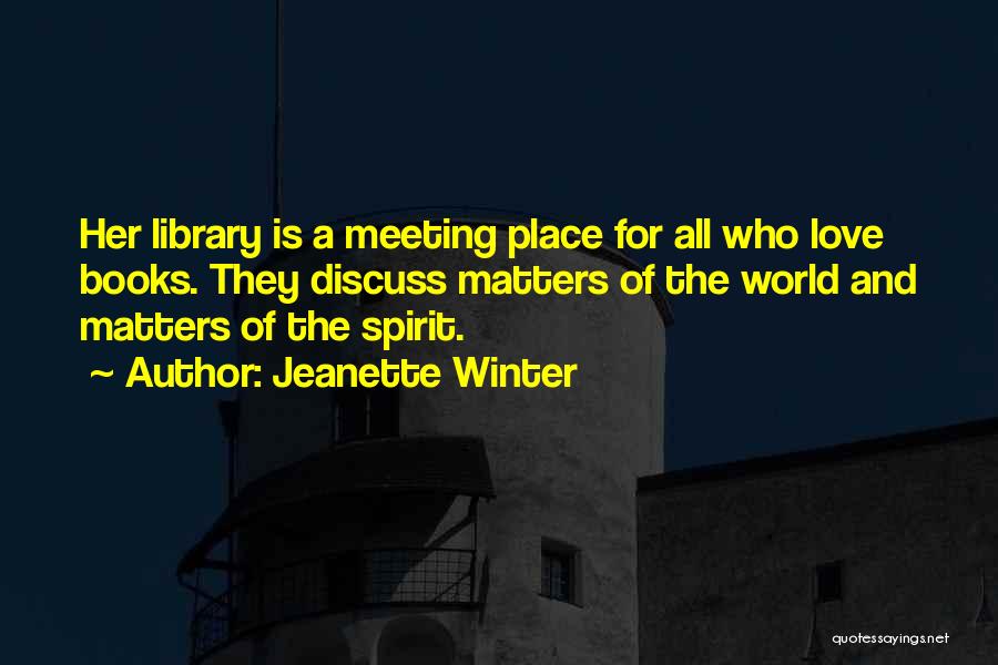 Jeanette Winter Quotes: Her Library Is A Meeting Place For All Who Love Books. They Discuss Matters Of The World And Matters Of