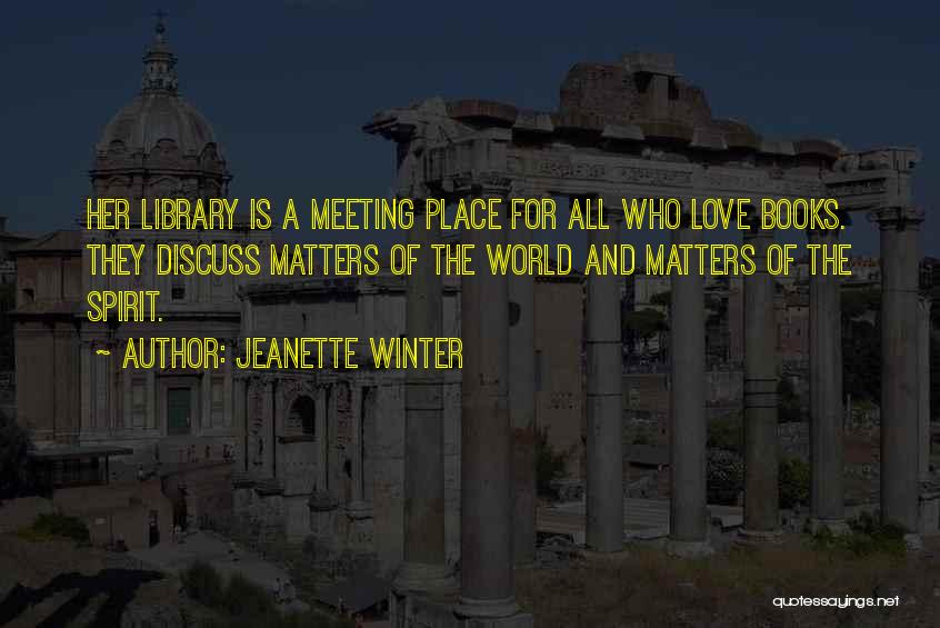 Jeanette Winter Quotes: Her Library Is A Meeting Place For All Who Love Books. They Discuss Matters Of The World And Matters Of