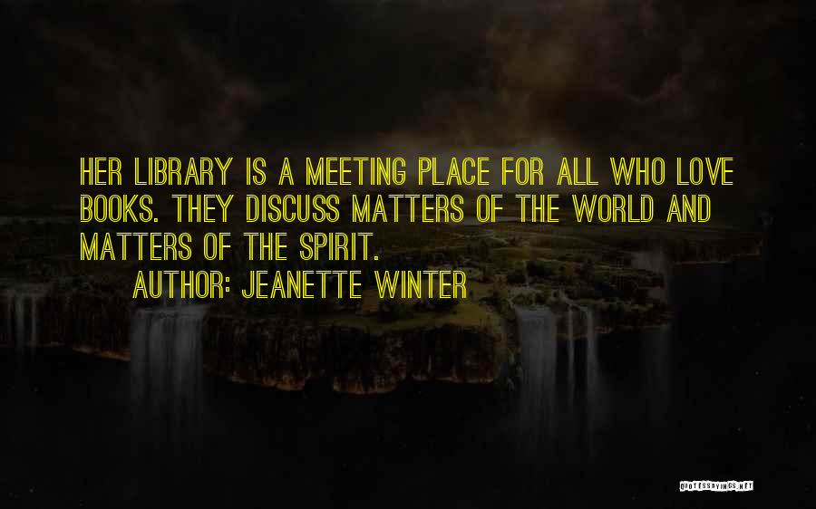 Jeanette Winter Quotes: Her Library Is A Meeting Place For All Who Love Books. They Discuss Matters Of The World And Matters Of