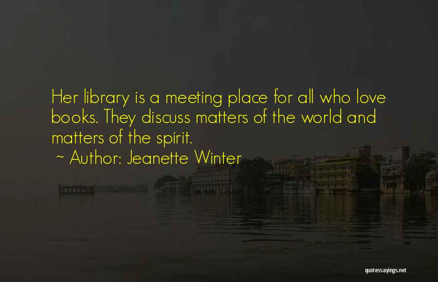 Jeanette Winter Quotes: Her Library Is A Meeting Place For All Who Love Books. They Discuss Matters Of The World And Matters Of