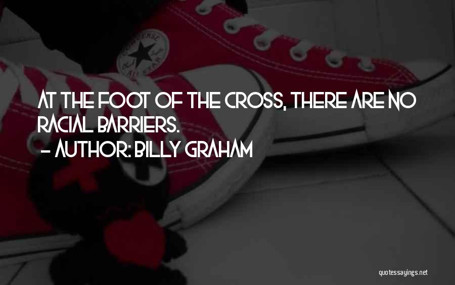 Billy Graham Quotes: At The Foot Of The Cross, There Are No Racial Barriers.