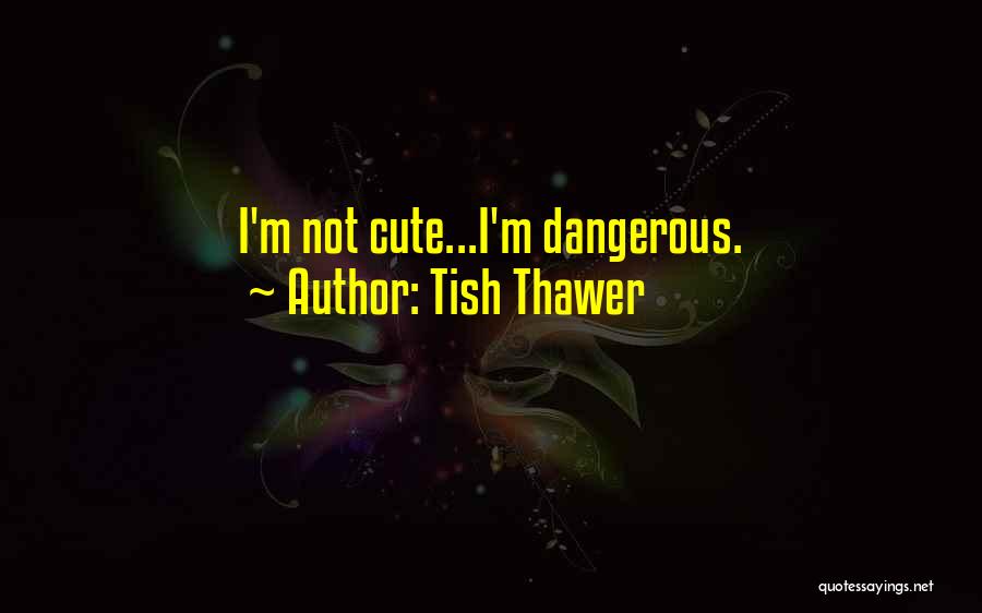 Tish Thawer Quotes: I'm Not Cute...i'm Dangerous.