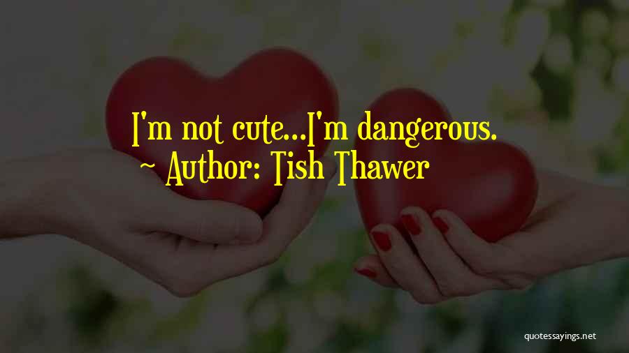 Tish Thawer Quotes: I'm Not Cute...i'm Dangerous.