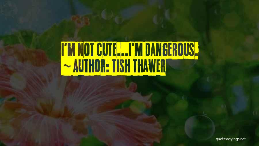 Tish Thawer Quotes: I'm Not Cute...i'm Dangerous.