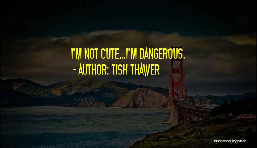 Tish Thawer Quotes: I'm Not Cute...i'm Dangerous.