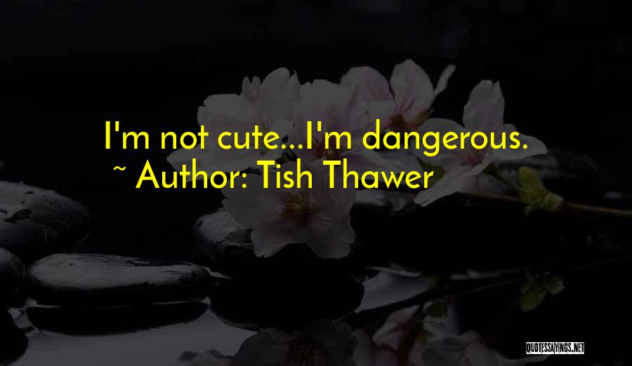 Tish Thawer Quotes: I'm Not Cute...i'm Dangerous.