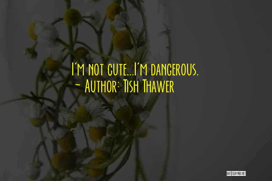 Tish Thawer Quotes: I'm Not Cute...i'm Dangerous.