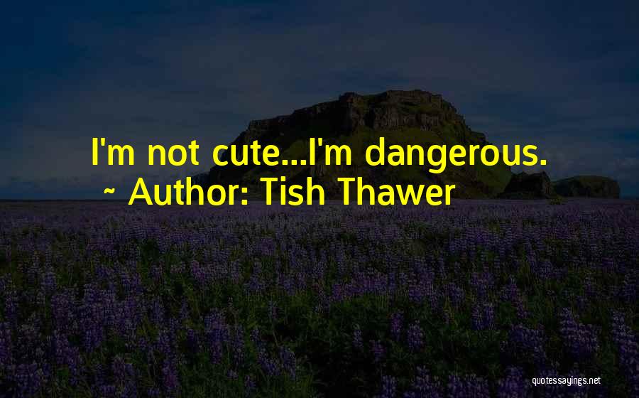 Tish Thawer Quotes: I'm Not Cute...i'm Dangerous.