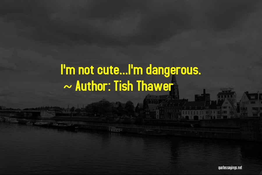 Tish Thawer Quotes: I'm Not Cute...i'm Dangerous.