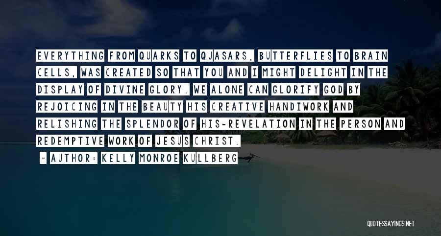 Kelly Monroe Kullberg Quotes: Everything From Quarks To Quasars, Butterflies To Brain Cells, Was Created So That You And I Might Delight In The