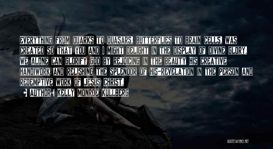 Kelly Monroe Kullberg Quotes: Everything From Quarks To Quasars, Butterflies To Brain Cells, Was Created So That You And I Might Delight In The