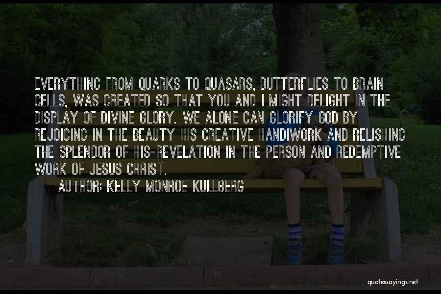 Kelly Monroe Kullberg Quotes: Everything From Quarks To Quasars, Butterflies To Brain Cells, Was Created So That You And I Might Delight In The