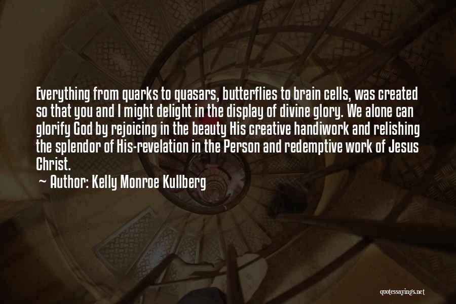 Kelly Monroe Kullberg Quotes: Everything From Quarks To Quasars, Butterflies To Brain Cells, Was Created So That You And I Might Delight In The