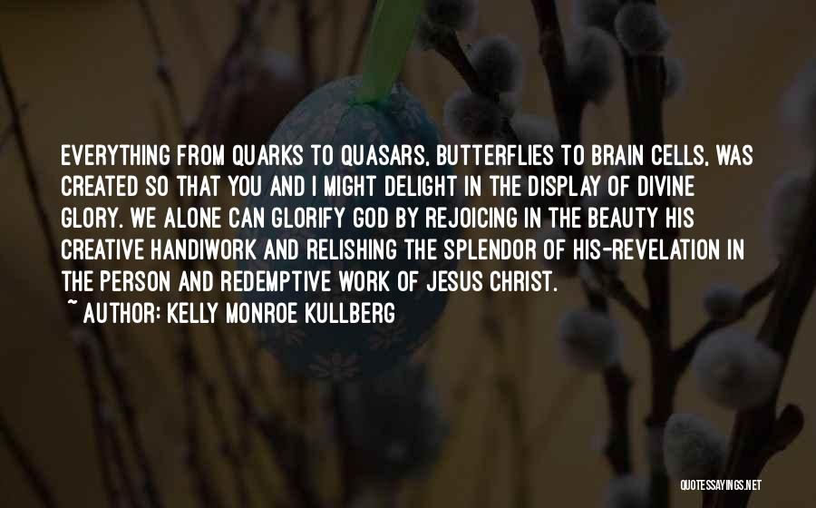 Kelly Monroe Kullberg Quotes: Everything From Quarks To Quasars, Butterflies To Brain Cells, Was Created So That You And I Might Delight In The