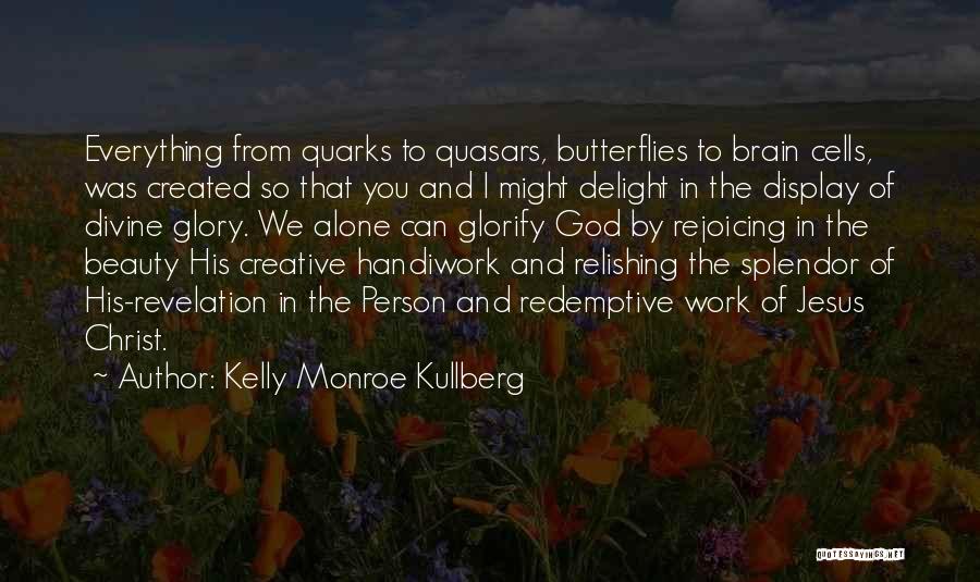 Kelly Monroe Kullberg Quotes: Everything From Quarks To Quasars, Butterflies To Brain Cells, Was Created So That You And I Might Delight In The