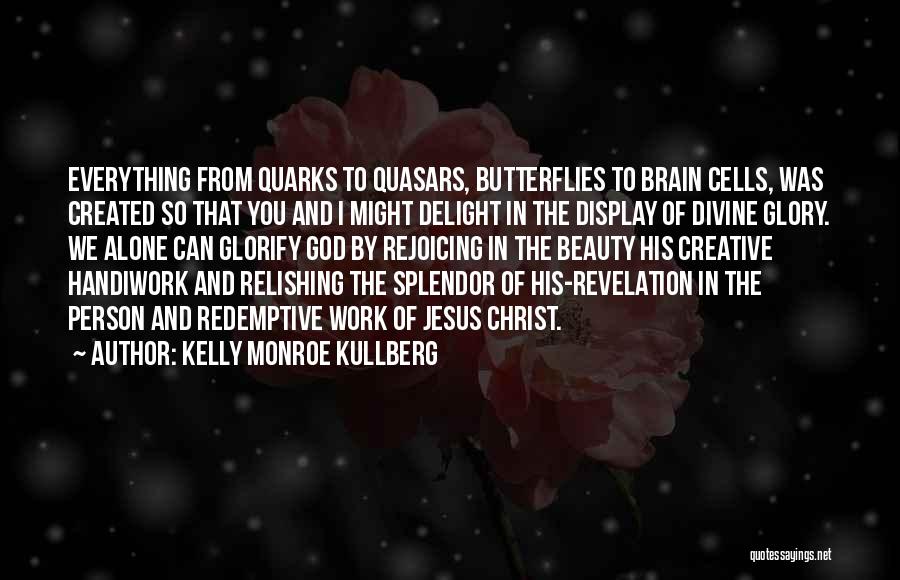 Kelly Monroe Kullberg Quotes: Everything From Quarks To Quasars, Butterflies To Brain Cells, Was Created So That You And I Might Delight In The