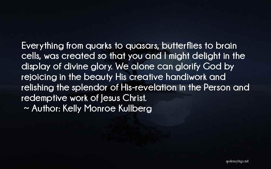 Kelly Monroe Kullberg Quotes: Everything From Quarks To Quasars, Butterflies To Brain Cells, Was Created So That You And I Might Delight In The