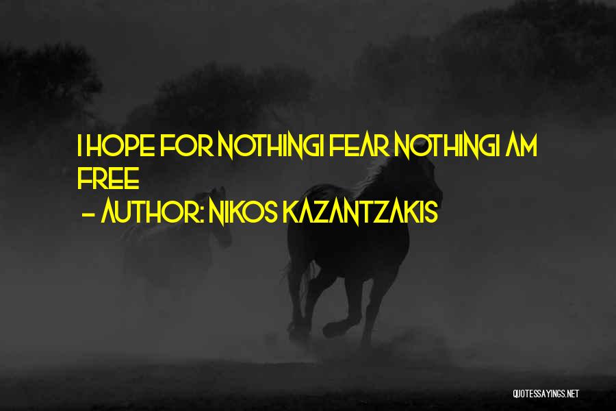 Nikos Kazantzakis Quotes: I Hope For Nothingi Fear Nothingi Am Free
