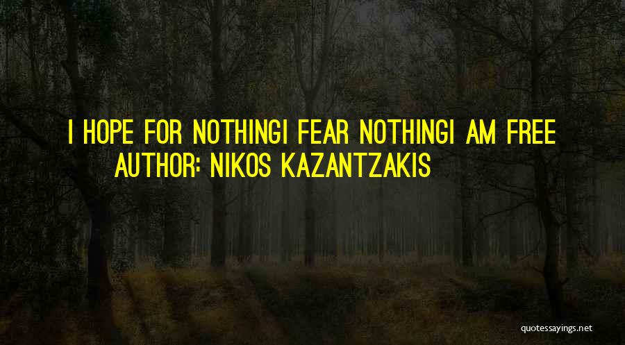Nikos Kazantzakis Quotes: I Hope For Nothingi Fear Nothingi Am Free