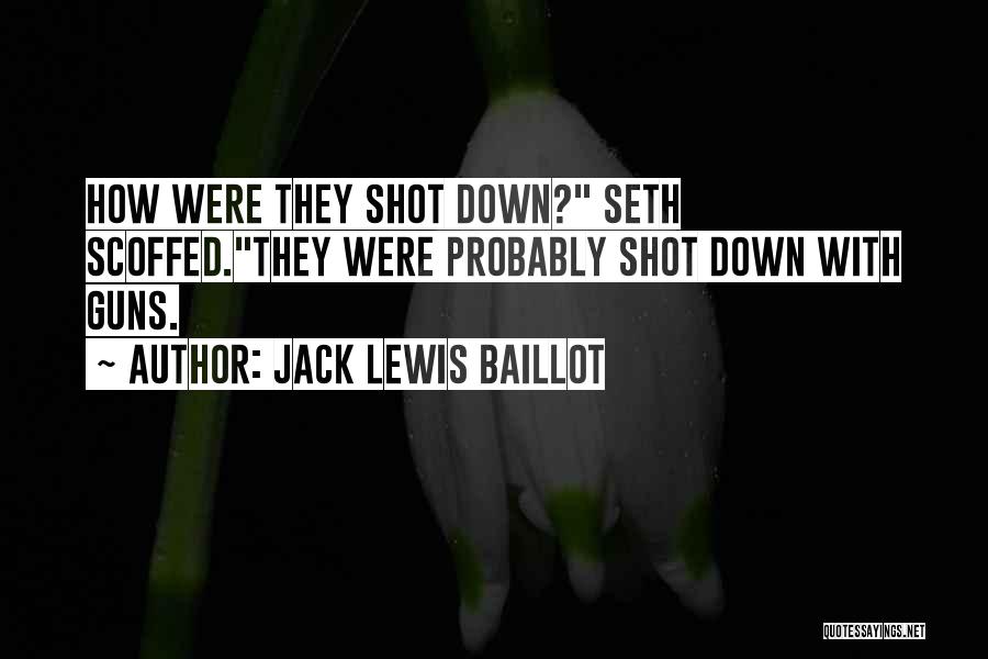 Jack Lewis Baillot Quotes: How Were They Shot Down? Seth Scoffed.they Were Probably Shot Down With Guns.