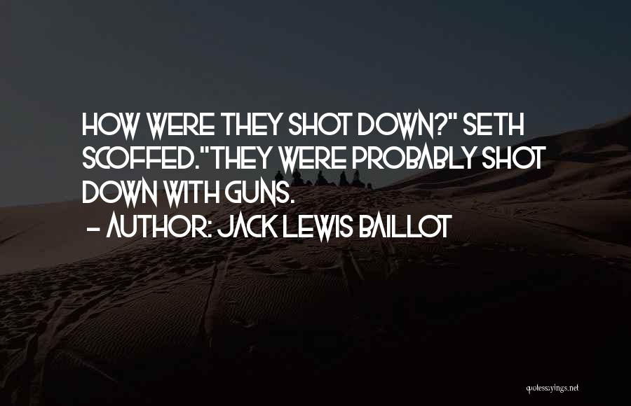 Jack Lewis Baillot Quotes: How Were They Shot Down? Seth Scoffed.they Were Probably Shot Down With Guns.