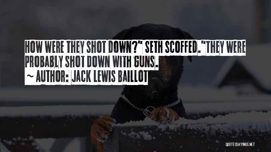 Jack Lewis Baillot Quotes: How Were They Shot Down? Seth Scoffed.they Were Probably Shot Down With Guns.