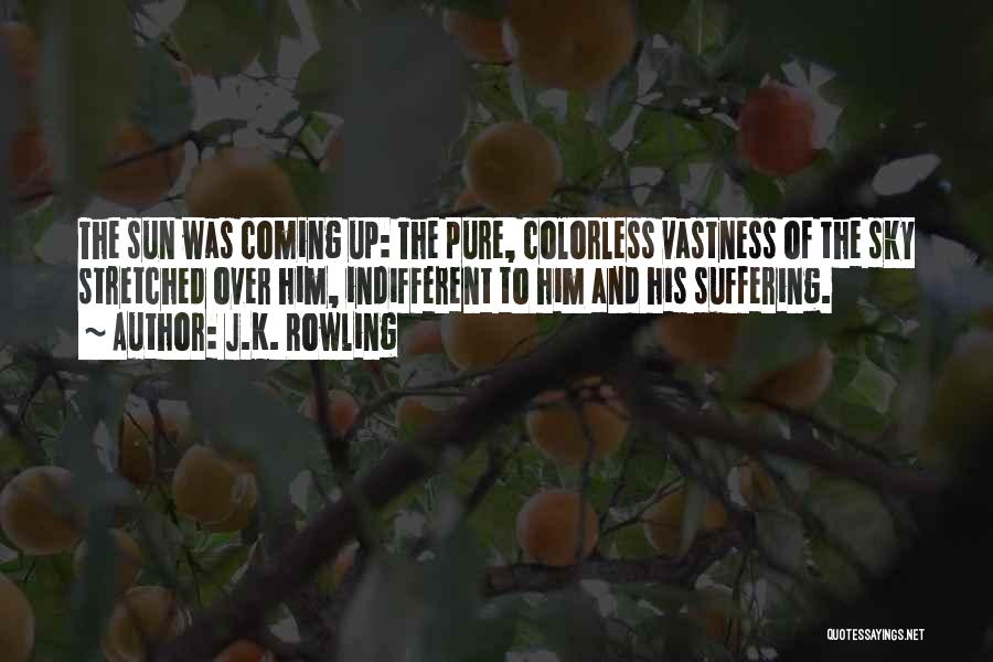 J.K. Rowling Quotes: The Sun Was Coming Up: The Pure, Colorless Vastness Of The Sky Stretched Over Him, Indifferent To Him And His
