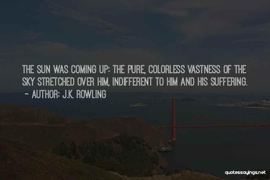J.K. Rowling Quotes: The Sun Was Coming Up: The Pure, Colorless Vastness Of The Sky Stretched Over Him, Indifferent To Him And His
