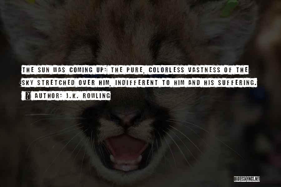 J.K. Rowling Quotes: The Sun Was Coming Up: The Pure, Colorless Vastness Of The Sky Stretched Over Him, Indifferent To Him And His