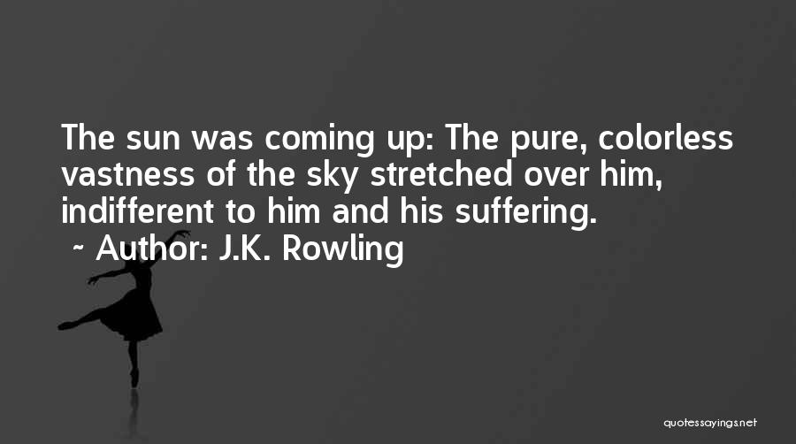 J.K. Rowling Quotes: The Sun Was Coming Up: The Pure, Colorless Vastness Of The Sky Stretched Over Him, Indifferent To Him And His