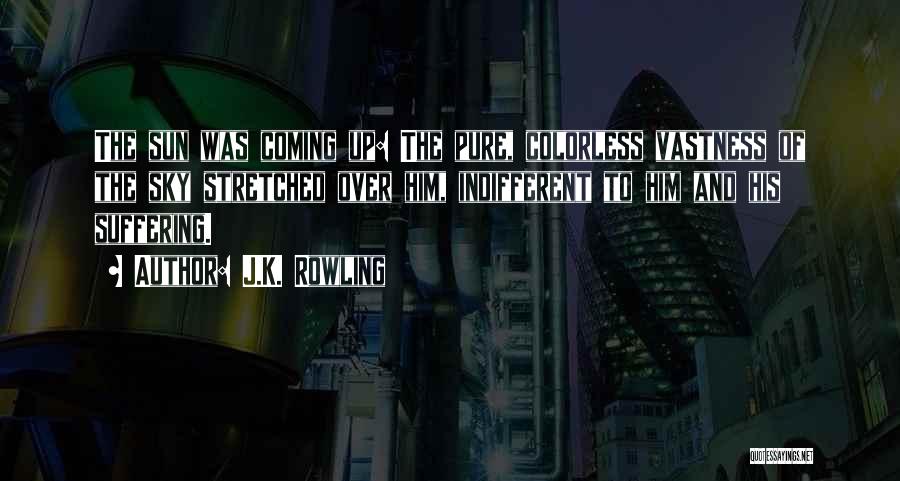 J.K. Rowling Quotes: The Sun Was Coming Up: The Pure, Colorless Vastness Of The Sky Stretched Over Him, Indifferent To Him And His