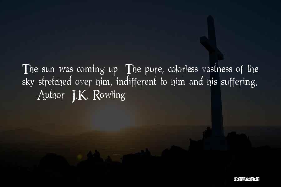 J.K. Rowling Quotes: The Sun Was Coming Up: The Pure, Colorless Vastness Of The Sky Stretched Over Him, Indifferent To Him And His