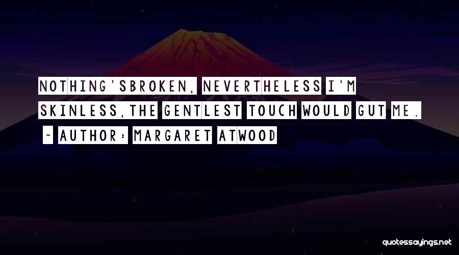 Margaret Atwood Quotes: Nothing'sbroken, Nevertheless I'm Skinless,the Gentlest Touch Would Gut Me.