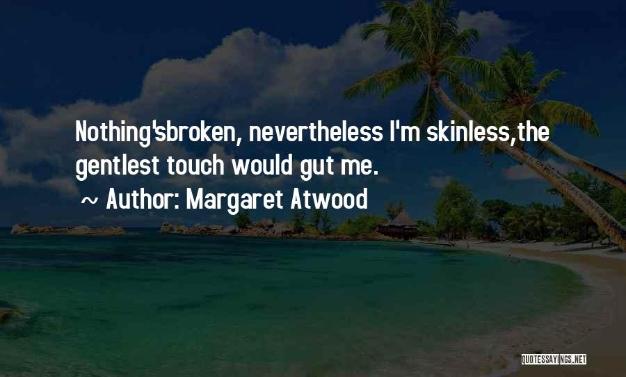 Margaret Atwood Quotes: Nothing'sbroken, Nevertheless I'm Skinless,the Gentlest Touch Would Gut Me.