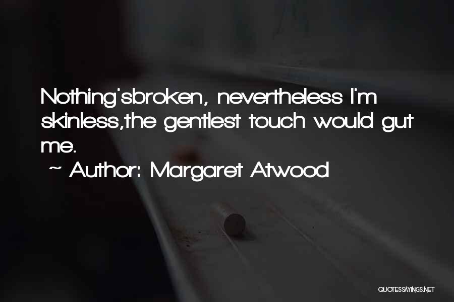 Margaret Atwood Quotes: Nothing'sbroken, Nevertheless I'm Skinless,the Gentlest Touch Would Gut Me.