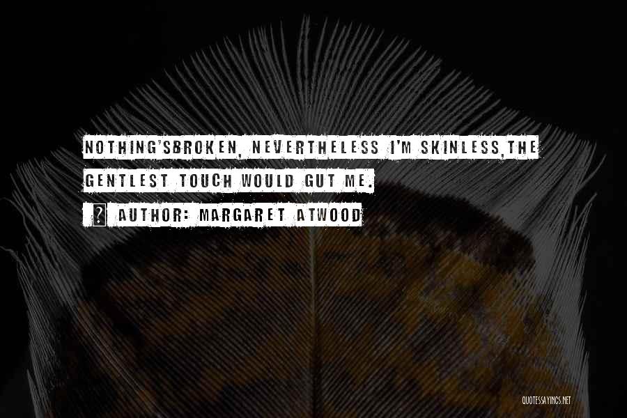 Margaret Atwood Quotes: Nothing'sbroken, Nevertheless I'm Skinless,the Gentlest Touch Would Gut Me.