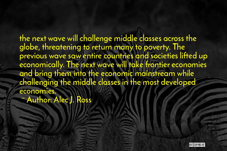 Alec J. Ross Quotes: The Next Wave Will Challenge Middle Classes Across The Globe, Threatening To Return Many To Poverty. The Previous Wave Saw