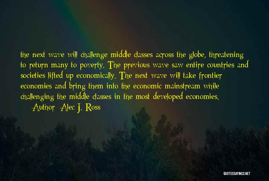 Alec J. Ross Quotes: The Next Wave Will Challenge Middle Classes Across The Globe, Threatening To Return Many To Poverty. The Previous Wave Saw