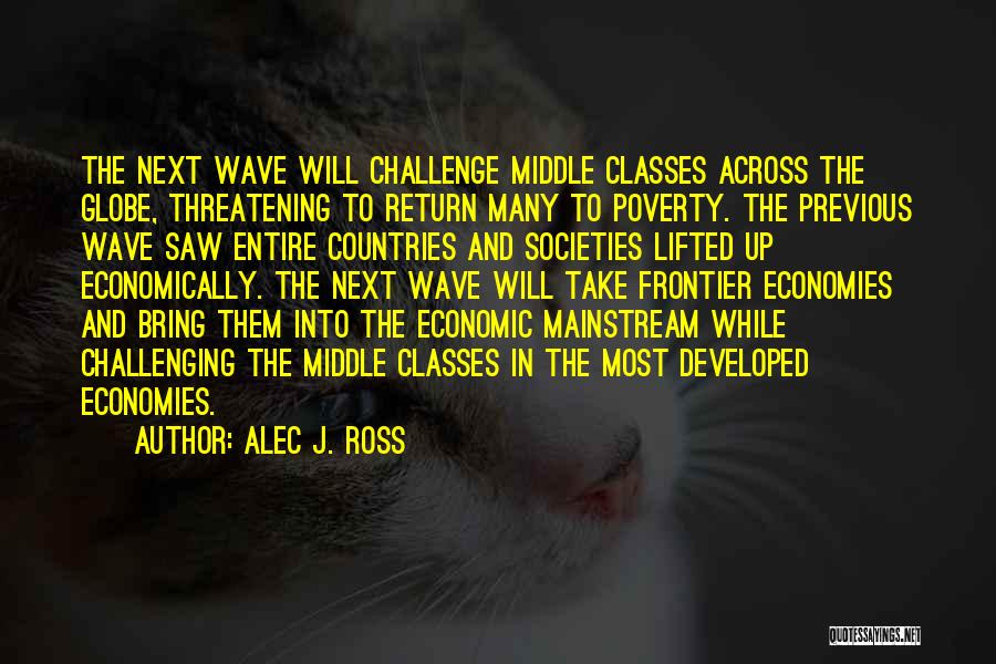 Alec J. Ross Quotes: The Next Wave Will Challenge Middle Classes Across The Globe, Threatening To Return Many To Poverty. The Previous Wave Saw