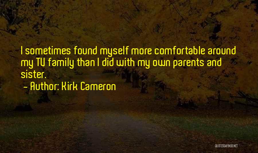Kirk Cameron Quotes: I Sometimes Found Myself More Comfortable Around My Tv Family Than I Did With My Own Parents And Sister.