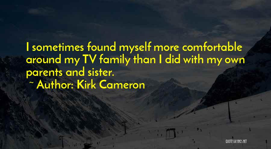Kirk Cameron Quotes: I Sometimes Found Myself More Comfortable Around My Tv Family Than I Did With My Own Parents And Sister.