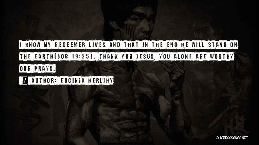 Euginia Herlihy Quotes: I Know My Redeemer Lives And That In The End He Will Stand On The Earth(job 19:25). Thank You Jesus,