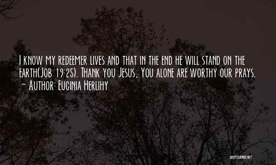 Euginia Herlihy Quotes: I Know My Redeemer Lives And That In The End He Will Stand On The Earth(job 19:25). Thank You Jesus,