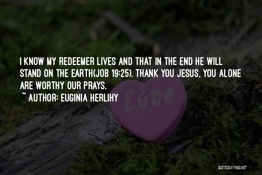 Euginia Herlihy Quotes: I Know My Redeemer Lives And That In The End He Will Stand On The Earth(job 19:25). Thank You Jesus,