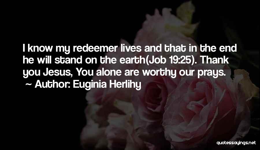 Euginia Herlihy Quotes: I Know My Redeemer Lives And That In The End He Will Stand On The Earth(job 19:25). Thank You Jesus,