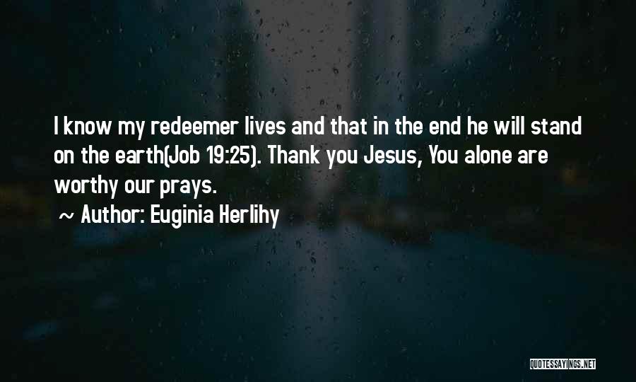 Euginia Herlihy Quotes: I Know My Redeemer Lives And That In The End He Will Stand On The Earth(job 19:25). Thank You Jesus,