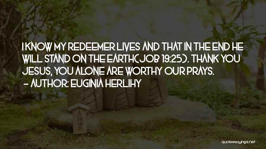 Euginia Herlihy Quotes: I Know My Redeemer Lives And That In The End He Will Stand On The Earth(job 19:25). Thank You Jesus,