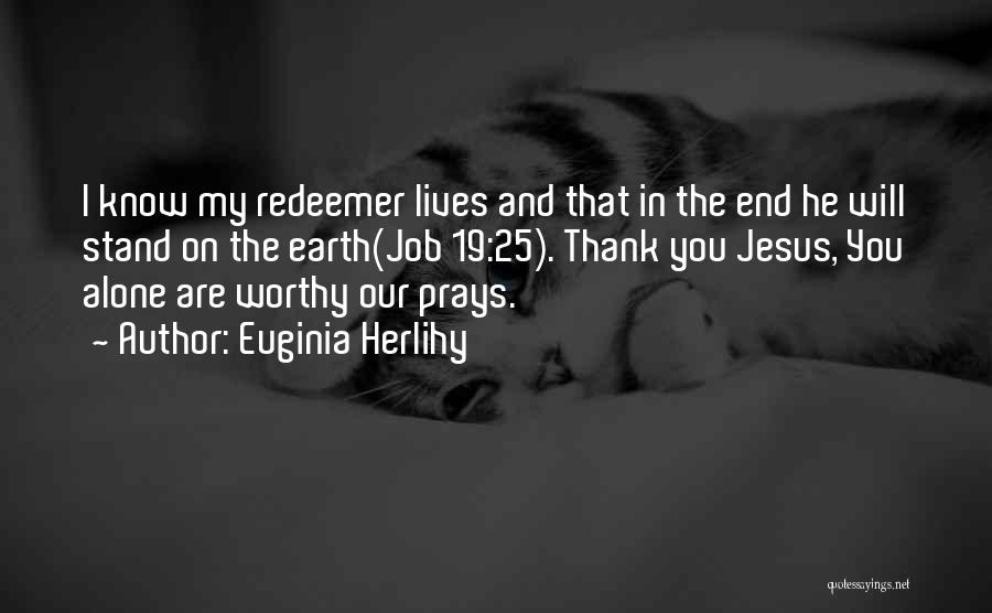 Euginia Herlihy Quotes: I Know My Redeemer Lives And That In The End He Will Stand On The Earth(job 19:25). Thank You Jesus,