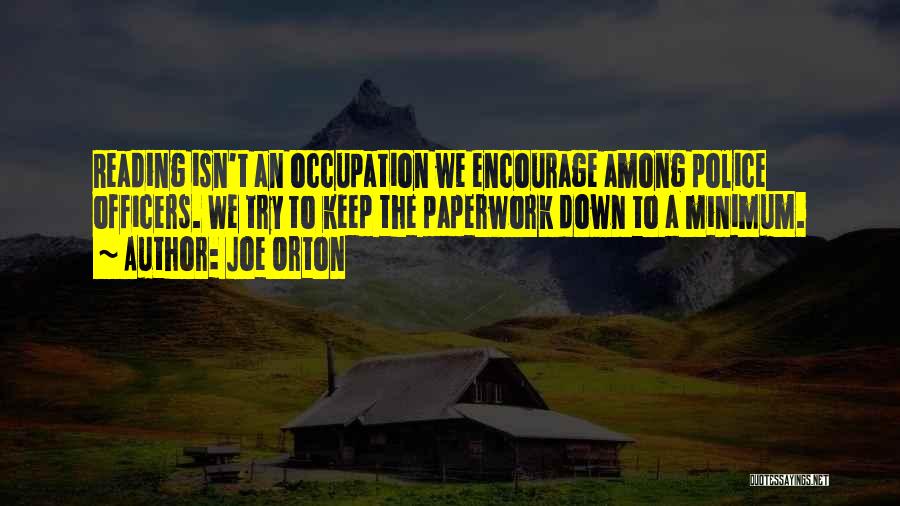 Joe Orton Quotes: Reading Isn't An Occupation We Encourage Among Police Officers. We Try To Keep The Paperwork Down To A Minimum.